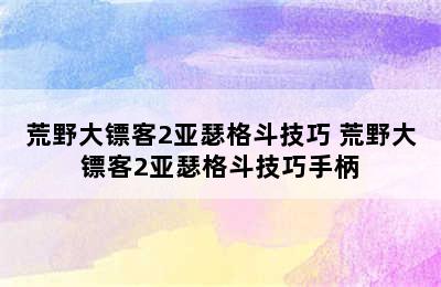 荒野大镖客2亚瑟格斗技巧 荒野大镖客2亚瑟格斗技巧手柄